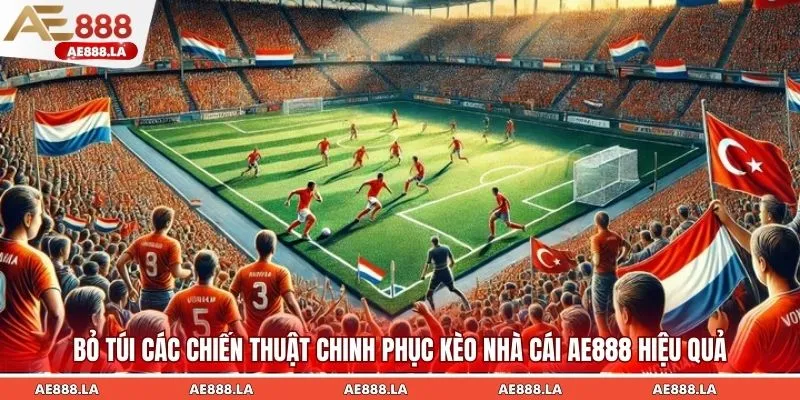 Bỏ túi các chiến thuật chinh phục kèo nhà cái AE888 hiệu quả