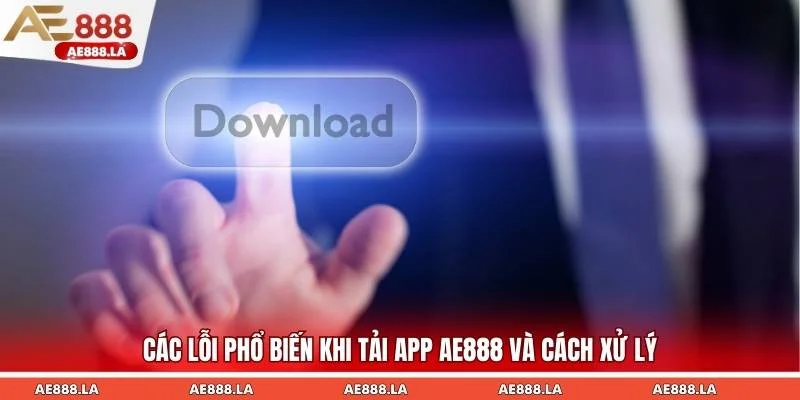 Các lỗi phổ biến khi tải app AE888 và cách xử lý