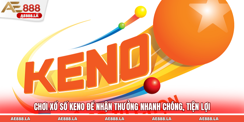 Chơi xổ số Keno để nhận thưởng nhanh chóng, tiện lợi