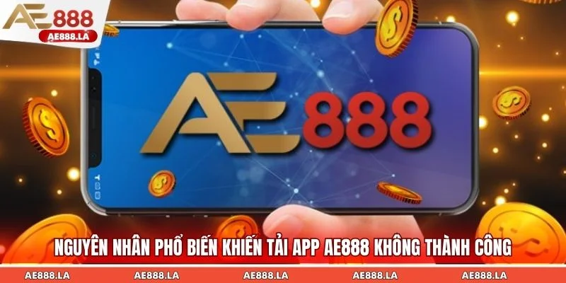 Có 3 lý do chính khiến tải app AE888 không thành công