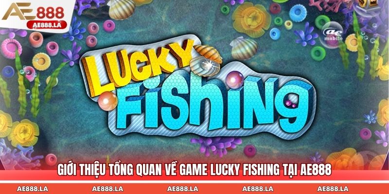 Giới thiệu tổng quan về game Lucky Fishing tại AE888