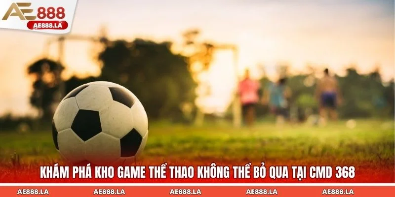Khám phá kho game thể thao không thể bỏ qua tại CMD 368
