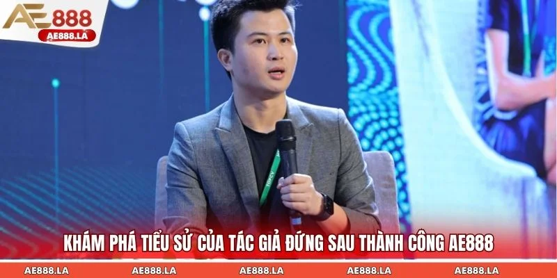 Khám phá tiểu sử của tác giả đứng sau thành công AE888