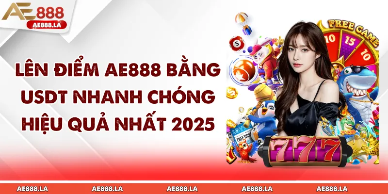 Lên Điểm AE888 Bằng USDT Nhanh Chóng Hiệu Quả Nhất 2025