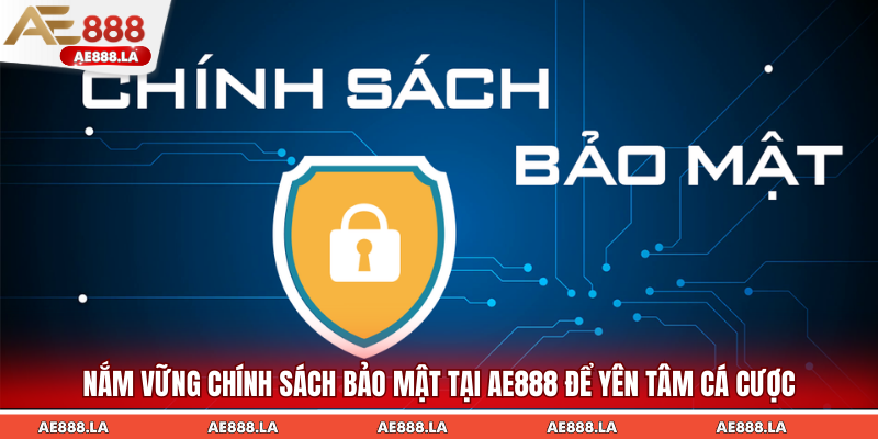 Nắm vững chính sách bảo mật tại AE888 để yên tâm cá cược