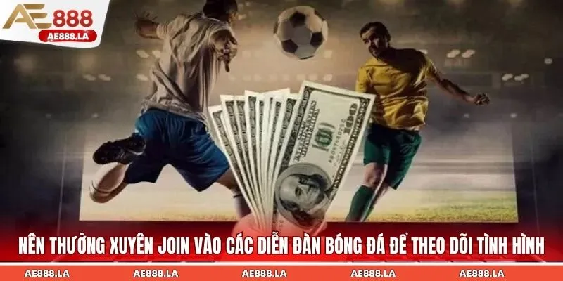 Nên thường xuyên join vào các diễn đàn bóng đá để theo dõi tình hình