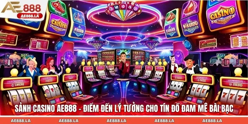 Sảnh Casino AE888 – điểm đến lý tưởng cho tín đồ đam mê bài bạc