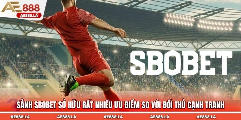 Sảnh Sbobet sở hữu rất nhiều ưu điểm so với đối thủ cạnh tranh