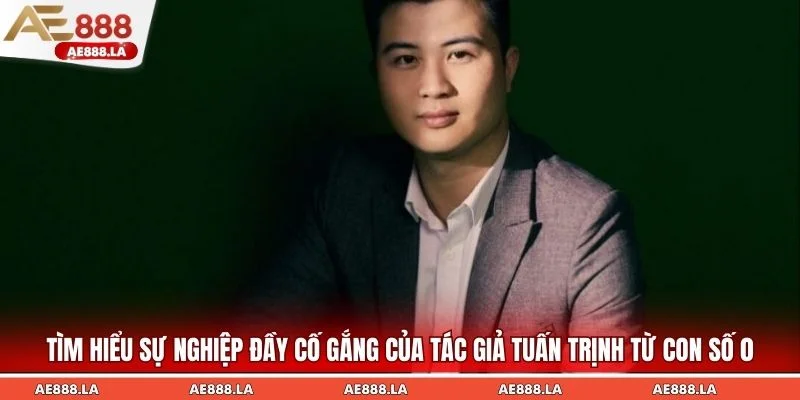 Tìm hiểu sự nghiệp đầy cố gắng của tác giả Tuấn Trịnh từ con số 0