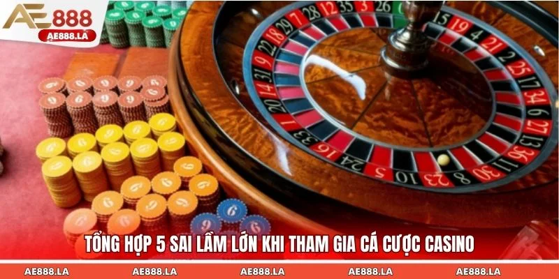 Tổng hợp 5 sai lầm lớn khi tham gia cá cược casino